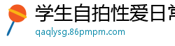 学生自拍性爱日常遭流出.国产裸聊
